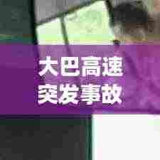 大巴高速突发事故视频,警醒安全出行意识!