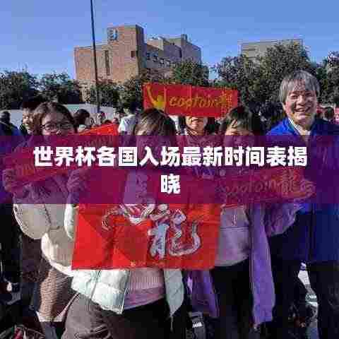 世界杯各国入场最新时间表揭晓