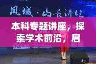 本科专题讲座,探索学术前沿,启迪思维之光之旅