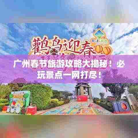 广州春节旅游攻略大揭秘!必玩景点一网打尽!