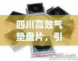 四川高效气垫盘片,引领工业革新的先锋力量