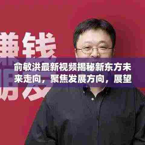 俞敏洪最新视频揭秘新东方未来走向,聚焦发展方向,展望全新蓝图