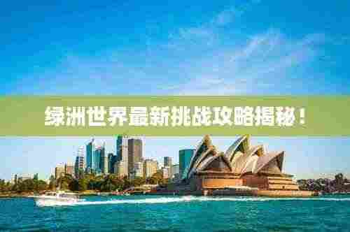 绿洲世界最新挑战攻略揭秘!