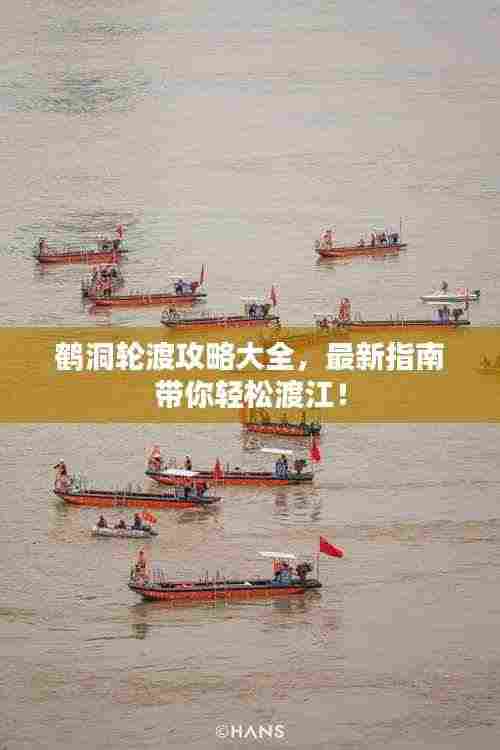 鹤洞轮渡攻略大全,最新指南带你轻松渡江!