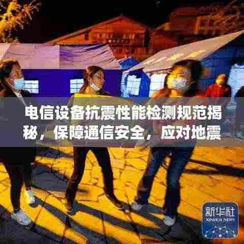 电信设备抗震性能检测规范揭秘，保障通信安全，应对地震挑战