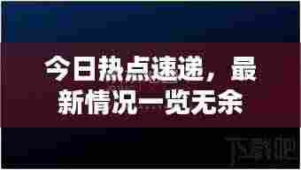 今日热点速递，最新情况一览无余