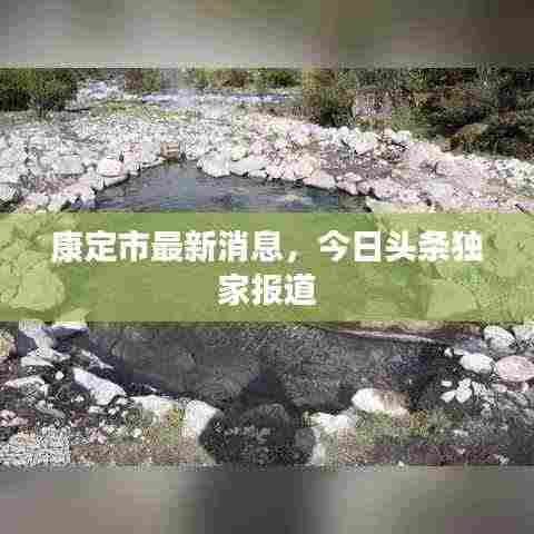 康定市最新消息,今日头条独家报道