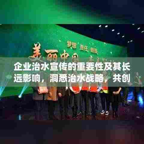 企业治水宣传的重要性及其长远影响,洞悉治水战略,共创绿色未来