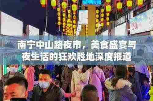 南宁中山路夜市,美食盛宴与夜生活的狂欢胜地深度报道