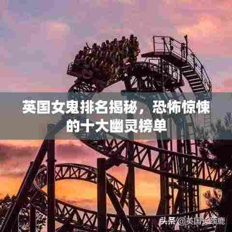 英国女鬼排名揭秘,恐怖惊悚的十大幽灵榜单