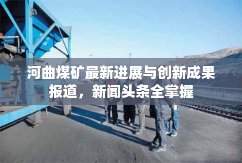 河曲煤矿最新进展与创新成果报道，新闻头条全掌握