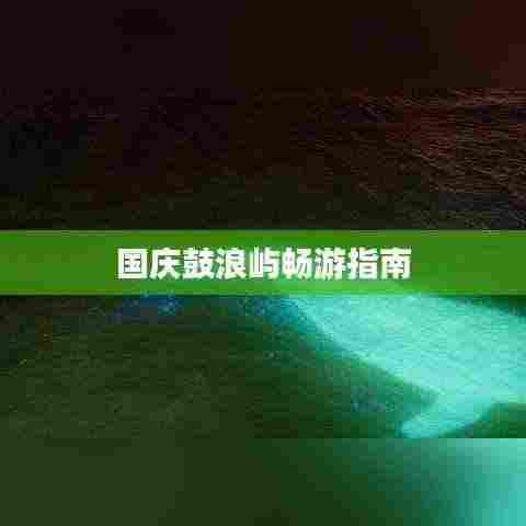 国庆鼓浪屿畅游指南