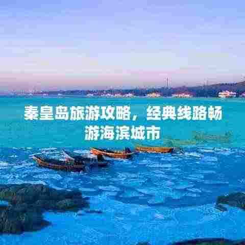 秦皇岛旅游攻略,经典线路畅游海滨城市