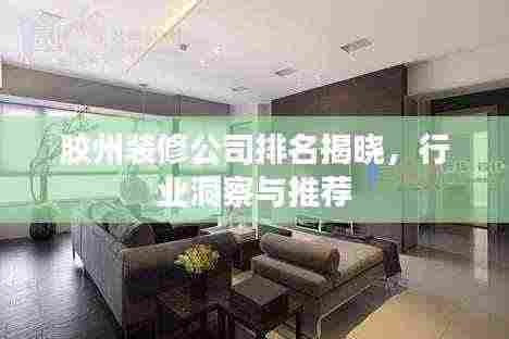 胶州装修公司排名揭晓,行业洞察与推荐