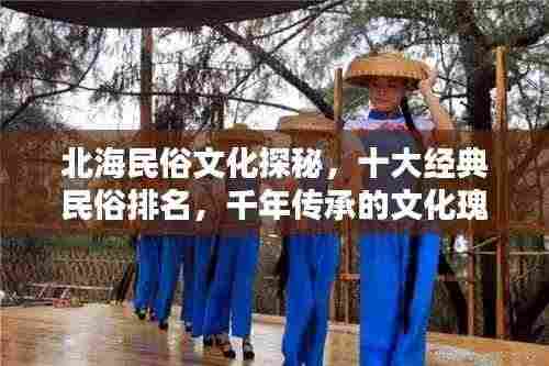 北海民俗文化探秘,十大经典民俗排名,千年传承的文化瑰宝盘点