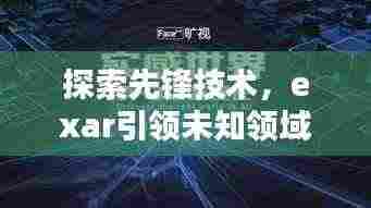 探索先锋技术,exar引领未知领域新篇章