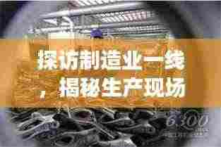 探访制造业一线,揭秘生产现场的真实面貌