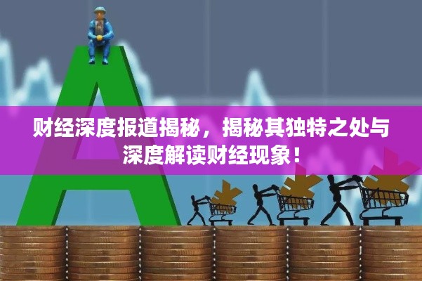 财经深度报道揭秘,揭秘其独特之处与深度解读财经现象!