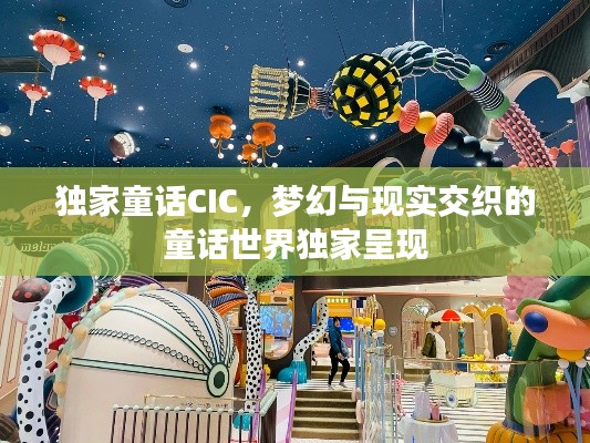 独家童话CIC,梦幻与现实交织的童话世界独家呈现
