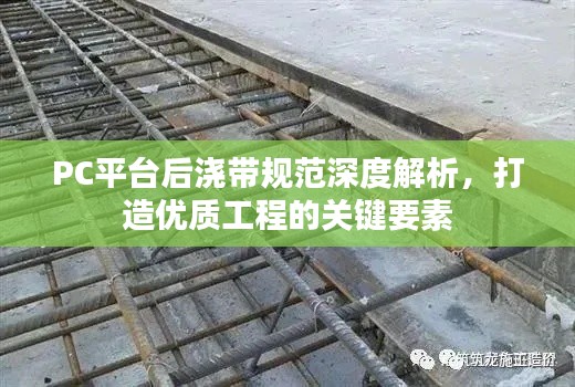 PC平台后浇带规范深度解析，打造优质工程的关键要素