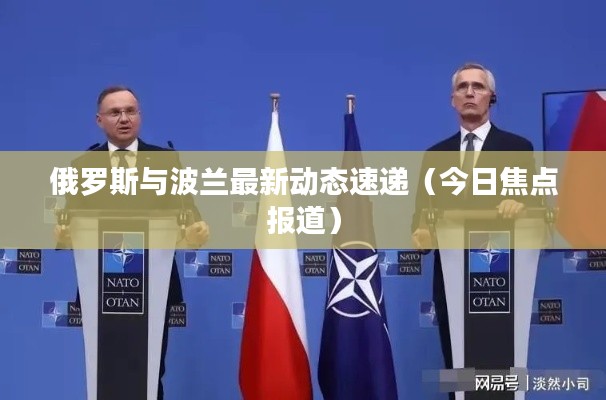 俄罗斯与波兰最新动态速递(今日焦点报道)