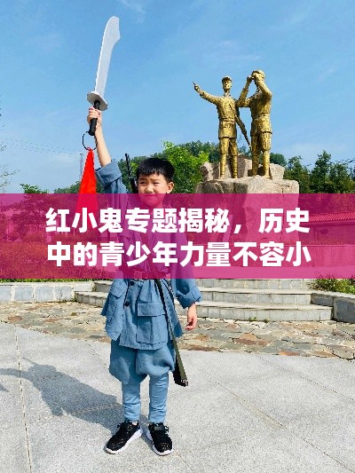 红小鬼专题揭秘，历史中的青少年力量不容小觑
