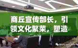 商丘宣传部长,引领文化繁荣,塑造魅力城市形象
