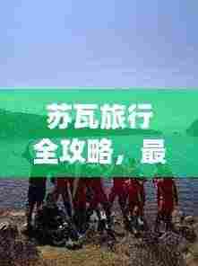 苏瓦旅行全攻略，最新、最全面，一网打尽！
