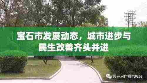 宝石市发展动态,城市进步与民生改善齐头并进