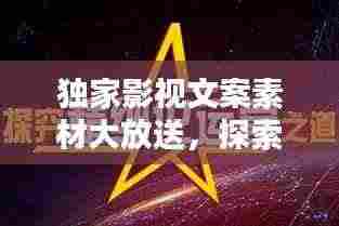 独家影视文案素材大放送,探索影视制作的新天地!
