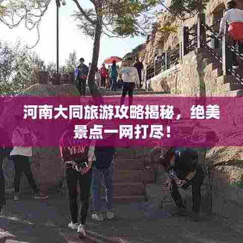 河南大同旅游攻略揭秘,绝美景点一网打尽!