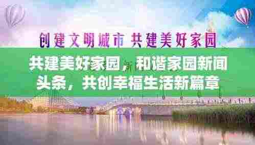 共建美好家园,和谐家园新闻头条,共创幸福生活新篇章