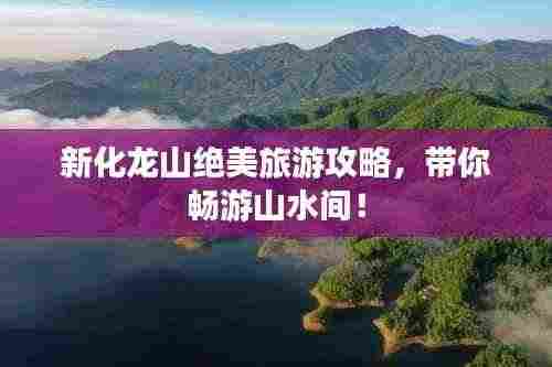 新化龙山绝美旅游攻略，带你畅游山水间！