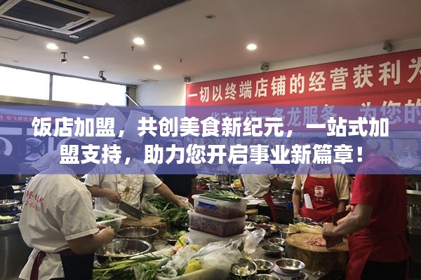 饭店加盟,共创美食新纪元,一站式加盟支持,助力您开启事业新篇章!
