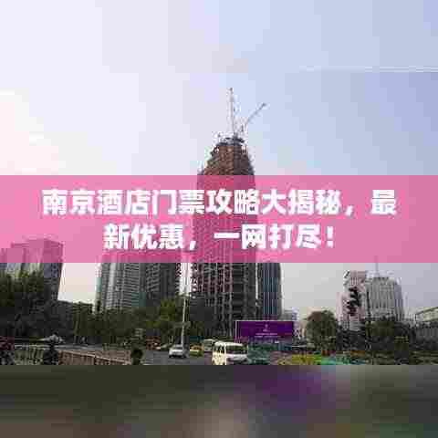 南京酒店门票攻略大揭秘,最新优惠,一网打尽!