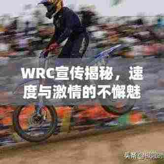 WRC宣传揭秘，速度与激情的不懈魅力
