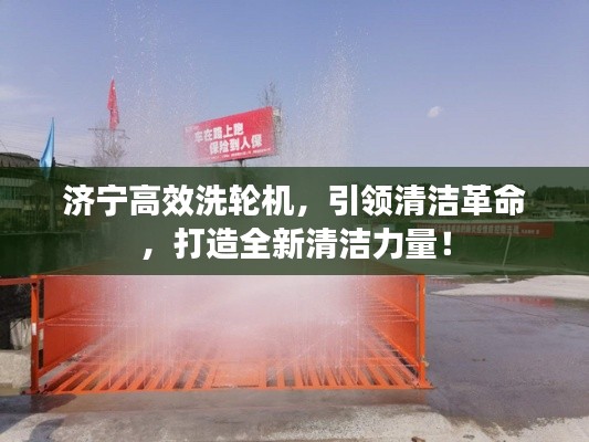 济宁高效洗轮机，引领清洁革命，打造全新清洁力量！