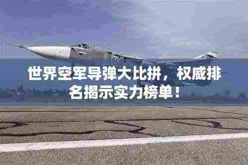 世界空军导弹大比拼,权威排名揭示实力榜单!