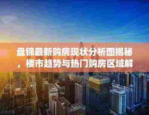 盘锦最新购房现状分析图揭秘，楼市趋势与热门购房区域解读