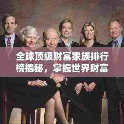 全球顶级财富家族排行榜揭秘,掌握世界财富的家族榜单揭晓!