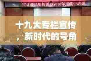 十九大专栏宣传,新时代的号角与旗帜启航新征程